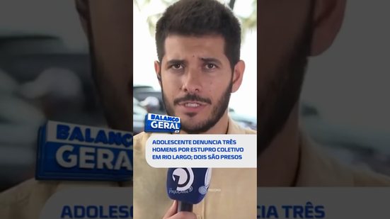 🗞️ DESTAQUE: Adolescente denuncia três homens por estupro coletivo em Rio Largo; dois são presos