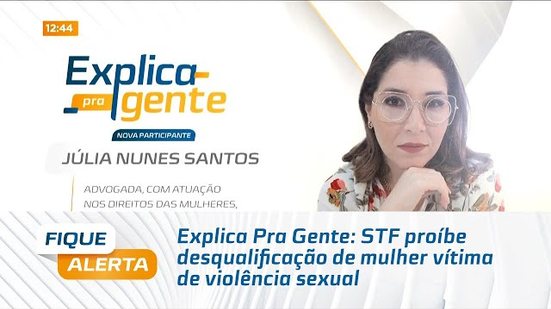 Explica Pra Gente: STF proíbe desqualificação de mulher vítima de violência sexual
