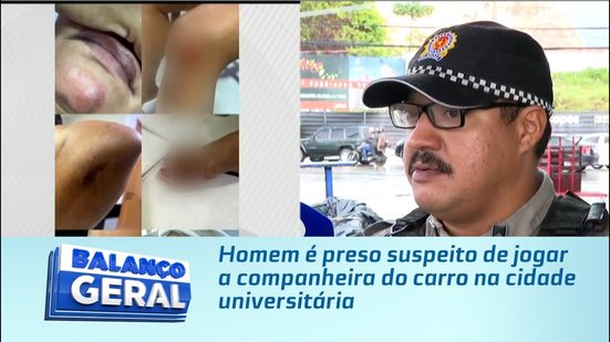 Homem é preso suspeito de jogar a companheira do carro na cidade universitária