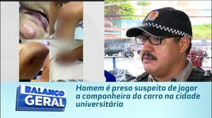 Homem é preso suspeito de jogar a companheira do carro na cidade universitária