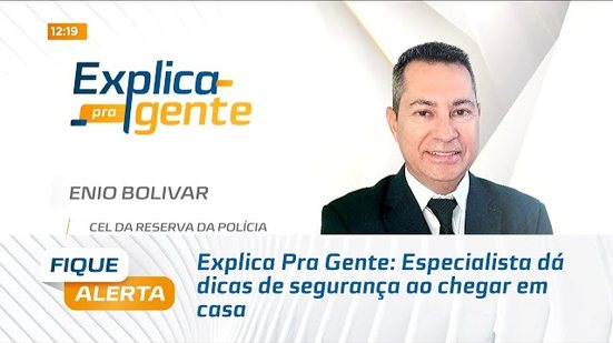 Explica Pra Gente: Especialista dá dicas de segurança ao chegar em casa