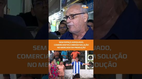 Realocação gera insatisfação entre comerciantes do Mercado da Produção #FiqueAlerta
