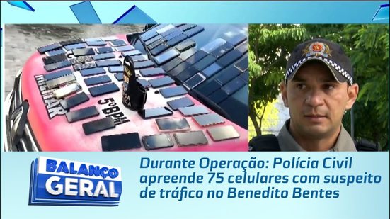 Durante Operação: Polícia Civil apreende 75 celulares com suspeito de tráfico no Benedito Bentes