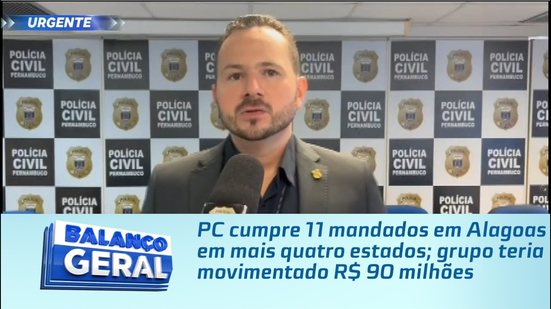 PC cumpre 11 mandados em Alagoas em mais quatro estados; grupo teria movimentado R$ 90 milhões