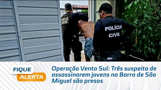 Operação Vento Sul: Três suspeito de assassinarem jovens na Barra de São Miguel são presos