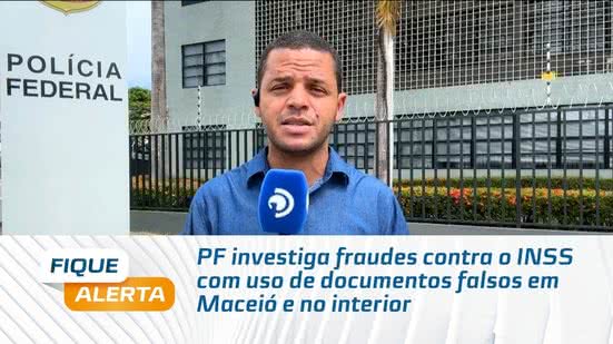 PF investiga fraudes contra o INSS com uso de documentos falsos em Maceió e no interior