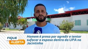 Homem é preso por agredir e tentar sufocar a esposa dentro da UPA no Jacintinho