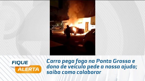 Carro pega fogo na Ponta Grossa e dono de veículo pede a nossa ajuda; saiba como colaborar