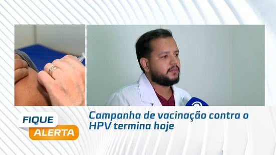 Campanha de vacinação contra o HPV termina hoje