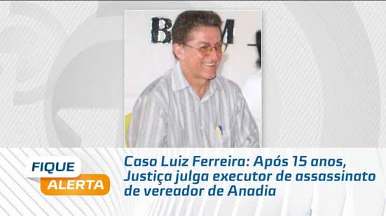 Caso Luiz Ferreira: Após 15 anos, Justiça julga executor de assassinato de vereador de Anadia