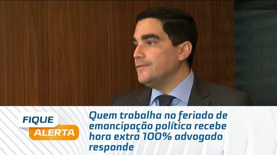 Quem trabalha no feriado de emancipação política recebe hora extra 100% advogado responde