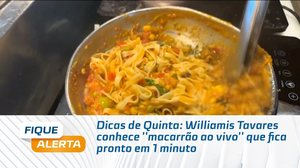 Dicas de Quinta: Williamis Tavares conhece ''macarrão ao vivo'' que fica pronto em 1 minuto