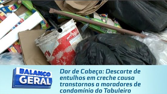 Descarte de entulhos em creche causa transtornos a moradores de condomínio do Tabuleiro