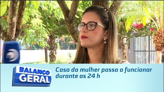 Casa da mulher passa a funcionar durante as 24 h