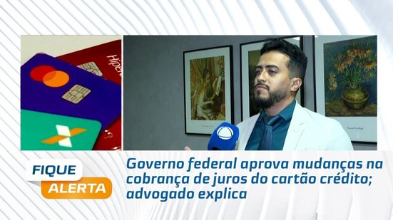 Governo federal aprova mudanças na cobrança de juros do cartão crédito; advogado explica