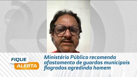 Ministério Público recomenda afastamento de guardas municipais flagrados agredindo homem