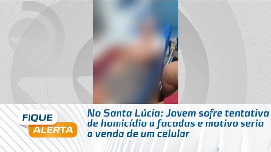 No Santa Lúcia: Jovem sofre tentativa de homicídio a facadas e motivo seria a venda de um celular
