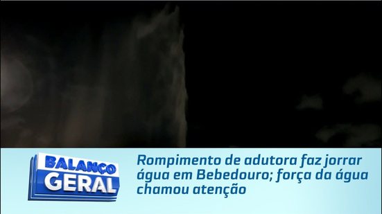 Rompimento de adutora faz jorrar água em Bebedouro; força da água chamou atenção