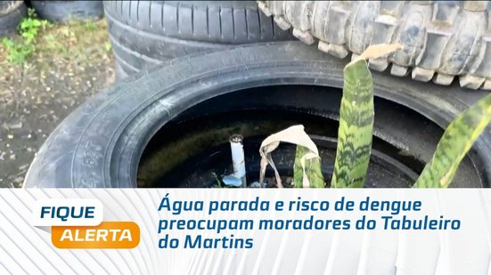 Água parada e risco de dengue preocupam moradores do Tabuleiro do Martins