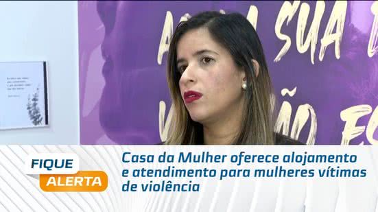 Casa da Mulher oferece alojamento e atendimento para mulheres vítimas de violência