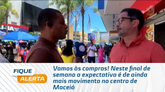Vamos às compras! Neste final de semana a expectativa é de ainda mais movimento no centro de Maceió