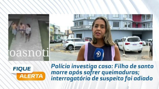 Filho de santo morre após sofrer queimaduras; interrogatório de suspeito foi adiado