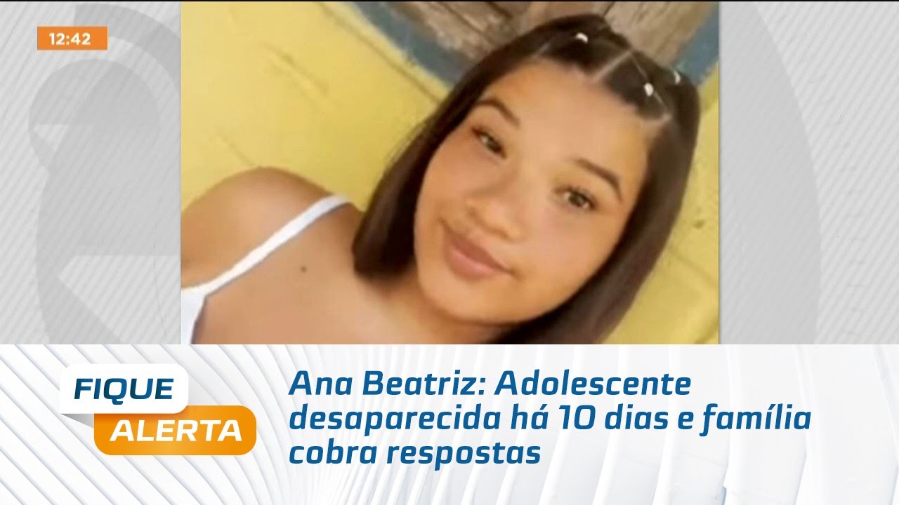 Ana Beatriz: Adolescente desaparecida há 10 dias e família cobra respostas